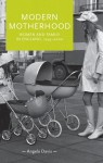 Modern Motherhood: Women and Family in England, 1945-2000 - Angela Davis