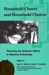 Household Chores and Household Choices: Theorizing the Domestic Sphere in Historical Archaeology - Kerri S. Barile, Mary Jo Galindo, Mindy L. Bonine, Efstathios I. Pappas, Maria Franklin, Mary Carolyn Beaudry, Whitney L. Battle, Margaret C. Wood, Leslie C. Stewart-Abernathy, Nesta Anderson, James M. Davidson