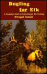 Bugling for Elk: A Complete Guide to Early-Season Elk Hunting - Dwight R. Schuh