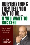 Do Everything They Tell You Not to Do If You Want to Succeed: Success Is Yours if You Want It - Sanjay Burman