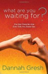 What Are You Waiting For?: The One Thing No One Ever Tells You About Sex - Dannah Gresh