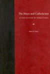 The Maya and Catholicism: An Encounter of Worldviews - John D. Early