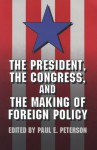 The President, the Congress, and the Making of Foreign Policy - Paul E. Peterson