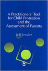 A Practitioner's Tool for Child Protection and the Assessment of Parents - Jeff Fowler