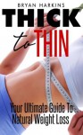 Thick To Thin: Your Ultimate Guide To Natural Weight Loss - Bryan Harkins