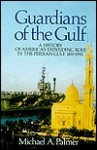 Guardians of the Gulf: A History of America's Expanding Role in the Persian Gulf, 1833-1992 - Michael A. Palmer