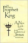 The Prophet King: A New Look at the Historical Jesus - Richard Lamb