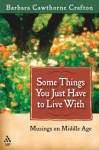 Some Things You Just Have To Live With: Musings On Middle Age - Barbara Cawthorne Crafton