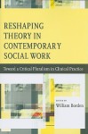 Reshaping Theory in Contemporary Social Work: Toward a Critical Pluralism in Clinical Practice - William Borden