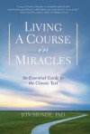 Living A Course in Miracles: An Essential Guide to the Classic Text - Jon Mundy