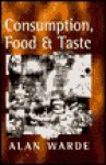 Consumption, Food, and Taste: Culinary Antinomies and Commodity Culture - Alan Warde