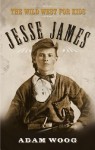 Jesse James: The Wild West for Kids - Adam Woog