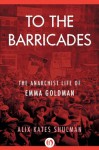 To the Barricades: The Anarchist Life of Emma Goldman - Alix Kates Shulman