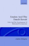 Emden and the Dutch Revolt: Exile and the Development of Reformed Protestantism - Andrew Pettegree