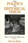 The Politics of Historical Vision: Marx, Foucault, Habermas - S.D. Best, Douglas M. Kellner, Steven Best