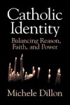 Catholic Identity: Balancing Reason, Faith, and Power - Michele Dillon, Dillon Michele