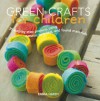 Green Crafts for Children: 35 Step-by-step Projects Using Natural, Recycled, And Found Materials - Emma Hardy