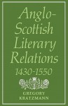 Anglo-Scottish Literary Relations 1430 1550 - Gregory Kratzmann