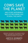 Cows Save the Planet: And Other Improbable Ways of Restoring Soil to Heal the Earth - Judith D. Schwartz, Gretel Ehrlich