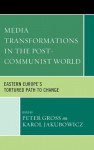 Media Transformations in the Post-Communist World: Eastern Europe's Tortured Path to Change - Peter Gross, Karol Jakubowicz