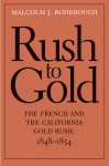 Rush to Gold: The French and the California Gold Rush, 1848�1854 - Malcolm J. Rohrbough