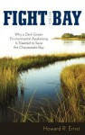 Fight for the Bay: Why a Dark Green Environmental Awakening Is Needed to Save the Chesapeake Bay - Howard R. Ernst