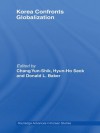 Korea Confronts Globalization (Routledge Advances in Korean Studies) - Yunshik Chang, Hyun-ho Seok, Donald Baker