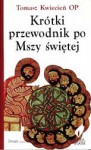 Krótki przewodnik po Mszy świętej - Tomasz Kwiecień OP