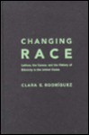 Changing Race: Latinos, The Census, And The History Of Ethnicity In The United States - Clara E. Rodriguez