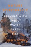 Nature Spirituality: Praying with Wind, Water, Earth, Fire - Mark G. Boyer