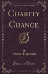 Charity Chance (Classic Reprint) - Walter Raymond