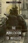 The Mobilization of Intellect: French Scholars and Writers During the Great War - Martha Hanna