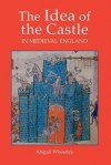 The Idea Of The Castle In Medieval England - Abigail Wheatley