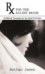 RX for the Ailing Bride: A Biblical Template for the Ideal Christian - Nathan James