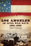 Los Angeles in Civil War Days, 1860-1865 - John W. Robinson