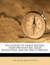 The History of Infant Baptism: Together with Mr. Gale's Reflections, and Dr. Wall's Defence - William Wall