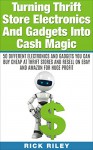 Turning Thrift Store Electronics And Gadgets Into Cash Magic: 50 Different Electronics And Gadgets You Can Buy Cheap At Thrift Stores And Resell On eBay ... eBay Secrets, Reselling Thrift Store Items) - Rick Riley