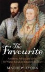 The Favourite: Ambition, Politics and Love - Sir Walter Ralegh in Elizabeth I's Court - Mathew Lyons