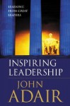 Inspiring Leadership: Learning From Great Leaders - John Adair