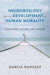 Neurobiology and the Development of Human Morality: Evolution, Culture, and Wisdom (Norton Series on Interpersonal Neurobiology) - Darcia Narvaez