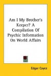 Am I My Brother's Keeper? a Compilation of Psychic Information on World Affairs - Edgar Cayce