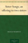 Sister Songs; an offering to two sisters - Francis Thompson