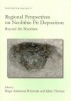 Regional Perspectives on Neolithic Pit Deposition: Beyond the Mundane - Hugo Anderson-Whymark, Julian Thomas, Hugo Anderson-Whymark