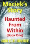 Haunted From Within (BOOK ONE) Maciek's Story : A Mystery & Detective Paranormal Action & Adventure Medical Thriller Conspiracy - Ian C.P. Irvine