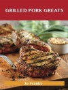 Grilled Pork Greats: Delicious Grilled Pork Recipes, the Top 63 Grilled Pork Recipes - Jo Franks