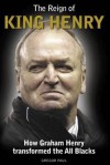 The Reign of King Henry: How Graham Henry Transformed the All Blacks - Gregor Paul