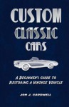 Custom Classic Cars: A Beginner's Guide to Restoring a Vintage Vehicle - Jon J. Cardwell