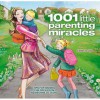 1001 Little Parenting Miracles: Tips for Raising Children from Newborns to Teens - Esme Floyd