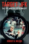 Target JFK: The Spy Who Killed Kennedy? - Robert K. Wilcox