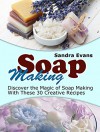 Soap Making: Discover the Magic of Soap Making With These 30 Creative Recipes (Soap Making, Soap Making Books, Soap Making Business) - Sandra Evans